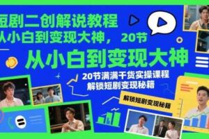 短剧二创解说教程，从小白到变现大神，20节满满干货实操课程，解锁短剧变现秘籍