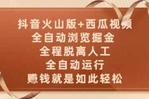 抖音火山版+西瓜视频双平台，全自动浏览掘金 ，全程脱离人工，全自动运行，挣米就是如此轻松【揭秘】