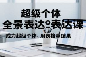 超级个体全景表达课，成为超级个体，用表格拿结果