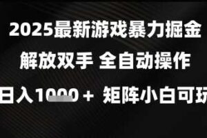 2025最新游戏暴力掘金解放双手，全自动操作，日入1k+矩阵，小白可玩【揭秘】