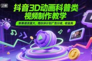 抖音3D动画科普类视频制作教学，新赛道流量大，撸伙伴计划广告分成，收益高
