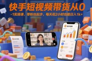 快手短视频带货从0-1实操课，零粉丝起步，每天花2小时也能日入1k+