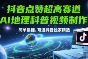 抖音点赞超高赛道，AI地理科普视频制作，简单易懂，可进抖音独家精选
