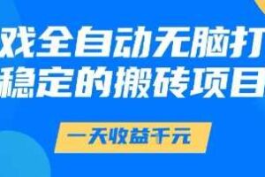 游戏全自动无脑打金项目，一天收益1k+，稳定持久的搬砖项目【揭秘】