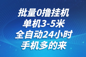 批量0撸全自动挂机，单机3-5米，全自动24小时，手机多的来，不养鸡，无风控，无限制