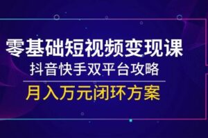 （14988期）零基础短视频变现课，抖音快手双平台攻略，月入万元闭环方案
