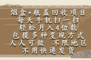 烟盒瓶盖回收项目，每天手机扫一扫，轻松月入4位数，人人可做，不限地区，不用快递【揭秘】