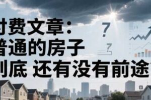 付费文章：普通的房子到底还有没有前途？