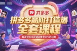 拼多多高阶打造爆款全套课程，解决拼多多店铺运营中99%的问题