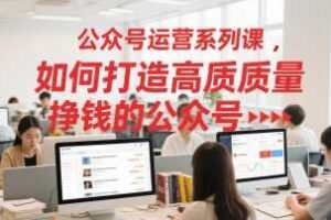 公众号运营系列课，如何打造高质量挣钱的公众号