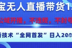 淘宝无人直播带货12.0，最新技术，不封号，不违规，操作简单，开播爆单，日入多张【揭秘】