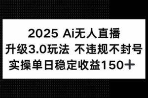 （15203期）2025 AI无人直播升级3.0玩法，不违规 不封号，单日稳定收益150+