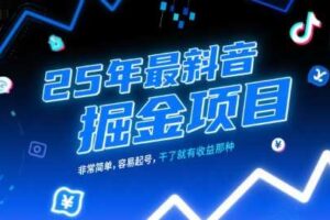 25年最新抖音掘金项目，非常简单，容易起号，干了就有收益那种