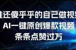 谁还傻乎乎的自己做视频？AI一键原创爆款视频，条条点赞过万，简单方便，好操作【揭秘】