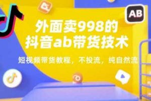 外面卖998的抖音ab带货技术，短视频带货教程，不投流，纯自然流