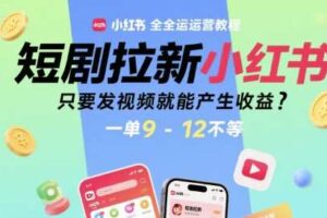 短剧拉新小红书全运营教程，只要发视频就能产生收益，一单9-12不等