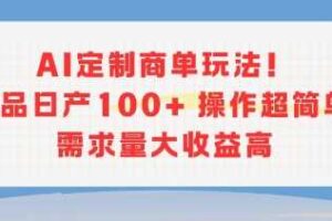 AI定制商单玩法，作品日产100+操作超简单，需求量大收益高