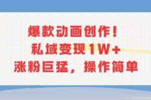 爆款动画创作！私域变现1W+涨粉巨猛，操作简单