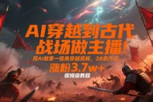 AI穿越到古代战场做主播！用AI做第一视角穿越视频，38条作品，涨粉3.7w+，保姆级教程
