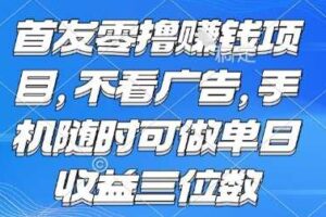 首发零撸挣钱项目 不看广告 手机随时可做 单日收益三位数【揭秘】