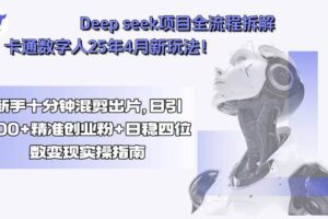 (15704期)Deep seek项目全流程拆解+卡通数字人25年4月新玩法!新手十分钟混剪出…