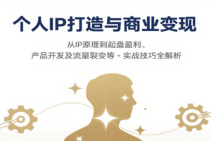 个人IP打造与商业变现，从IP原理到起盘盈利、产品开发及流量裂变等实战技巧全解析