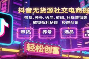 抖音无货源社交电商掘金，带货、养号、选品、剪辑、社群营销等解锁盈利秘籍轻松创富