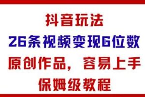 抖音玩法26条视频变现5位数，原创作品，小白可容易上手保姆级教程