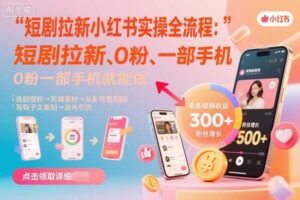 短剧拉新小红书实操全流程，0粉一部手机就可以做，详细教程
