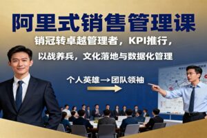 阿里式销售管理课：销冠转卓越管理者，KPI 推行，以战养兵，文化落地与数据化管理