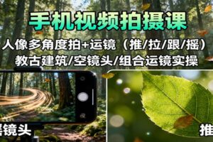 手机视频拍摄课：人像多角度拍+运镜（推/拉/跟/摇），古建筑/空镜头/组合运镜实操