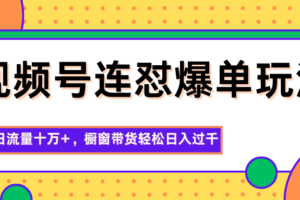 视频号连怼爆单玩法，单日流量十万+，橱窗带货轻松日入过千