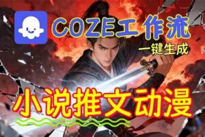 （16649期）靠Coze工作流躺赚矩阵收益！0基础也能用AI批量一键自动生成小说推文漫画视频！