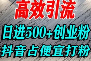 (16679期)怎么打创业粉?抖音利用占便宜心理引流创业粉,单人日引500+精准流量