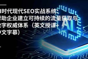 (16760期)AI时代现代SEO实战系统:帮助企业建立可持续的流量获取与数字权威体系(英文授课+中文字幕)
