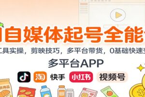 AI自媒体起号全能课:AI工具实操,剪映技巧,多平台带货,0基础快速变现