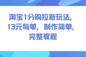淘宝1分购拉新玩法，13米每单，制作简单，完整教程