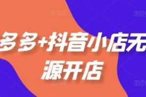 拼多多+抖音小店无货源开店，包括：选品、运营、基础、付费推广、爆款案例等(更新25年12月)