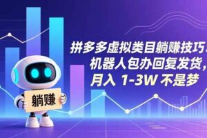 （16876期）拼多多虚拟类目躺赚技巧：机器人包办回复发货，月入 1-3W 不是梦