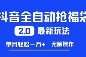 抖音全自动抢福袋2.0最新玩法,单月轻松1w+,无脑操作特别省心【揭秘】