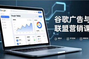 （16950期）谷歌广告与联盟营销课，防关联注册、退款指南、流量追踪，全链路实战，月收益达5000美元+