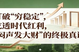 公众号付费文章《打破 “穷稳定”,吃透时代红利,“闷声发大财”的终极真谛》
