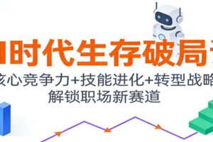 AI时代生存破局课:核心竞争力+技能进化+转型战略,解锁职场新赛道