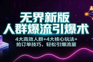 无界新版人群爆流引爆术:4大高效人群+4大核心玩法+抢订单技巧,轻松引爆流量