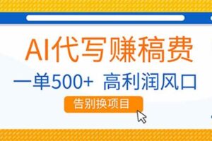 （17030期）AI代写赚稿费，副业一单500+，月入1-2W，高利润风口，告别换项目！