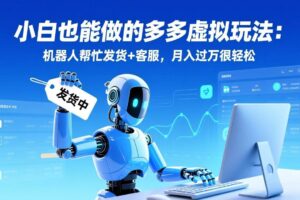 (17230期)小白也能做的多多虚拟玩法:机器人帮忙发货+客服,月入过万很轻松