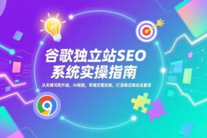 （17263期）谷歌独立站SEO系统实操(更新)：从关键词到外链，AI赋能，掌握完整技能，打造稳定被动流量源