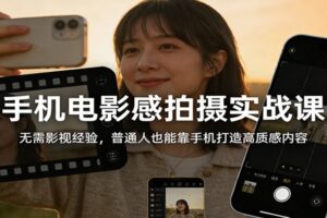 手机电影感拍摄实战课：无需影视经验，普通人也能靠手机打造高质感内容