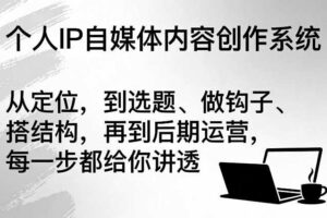 个人IP自媒体内容创作系统，从定位，到选题、做钩子、搭结构，再到后期运营，每一步都给你讲透