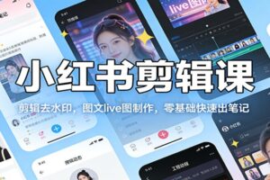 小红书剪辑课：剪辑去水印，图文live图制作，零基础快速出笔记